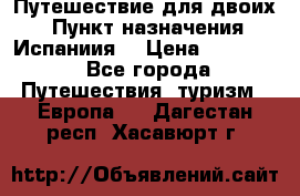 Путешествие для двоих  › Пункт назначения ­ Испаниия  › Цена ­ 83 000 - Все города Путешествия, туризм » Европа   . Дагестан респ.,Хасавюрт г.